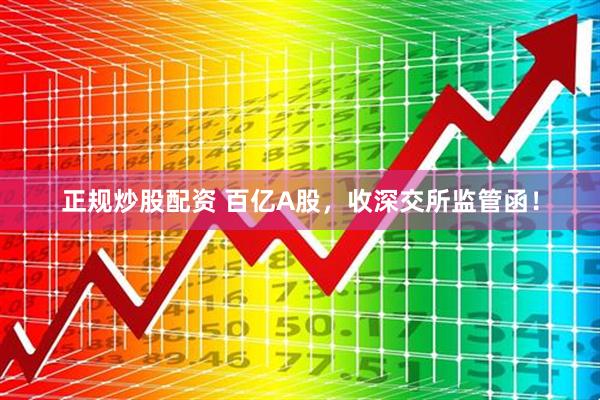正规炒股配资 百亿A股，收深交所监管函！