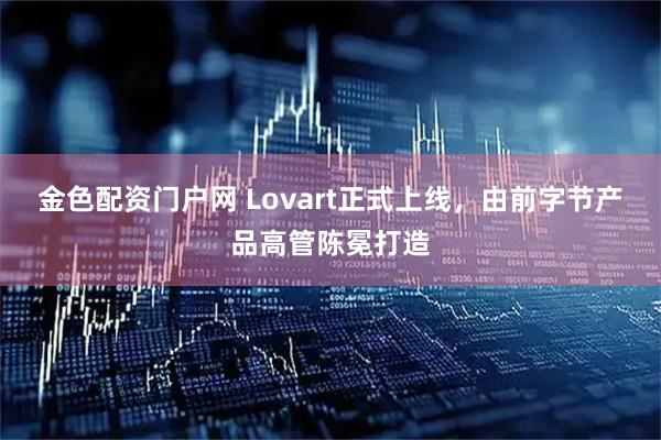 金色配资门户网 Lovart正式上线，由前字节产品高管陈冕打造