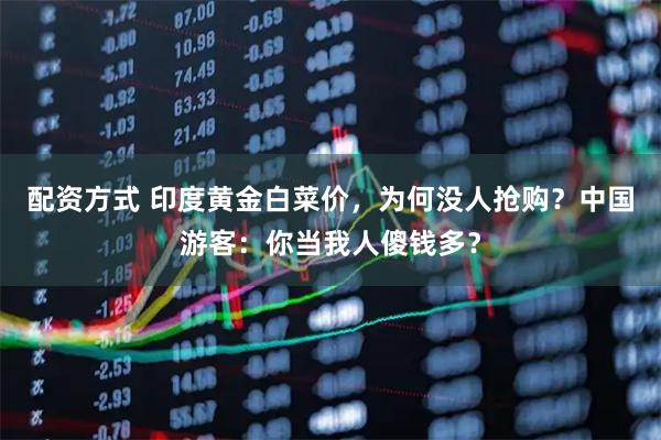 配资方式 印度黄金白菜价，为何没人抢购？中国游客：你当我人傻钱多？