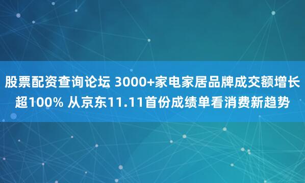 股票配资查询论坛 3000+家电家居品牌成交额增长超100% 从京东11.11首份成绩单看消费新趋势