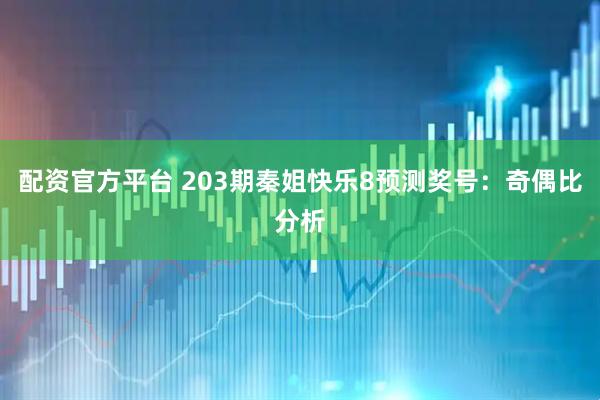配资官方平台 203期秦姐快乐8预测奖号：奇偶比分析